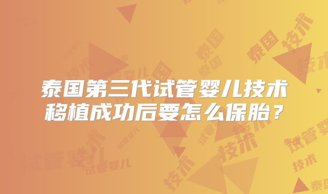 泰国第三代试管婴儿技术移植成功后要怎么保胎？