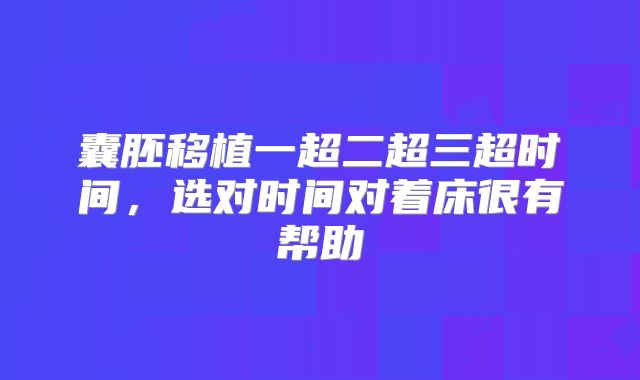 囊胚移植一超二超三超时间,选对时间对着床很有帮助