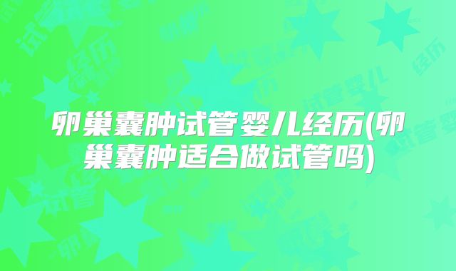 卵巢囊肿试管婴儿经历(卵巢囊肿适合做试管吗)