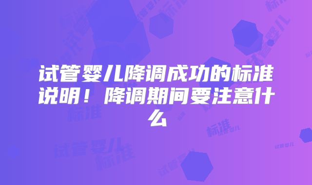 试管婴儿降调成功的标准说明！降调期间要注意什么