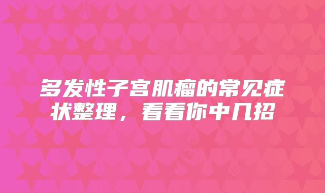多发性子宫肌瘤的常见症状整理,看看你中几招