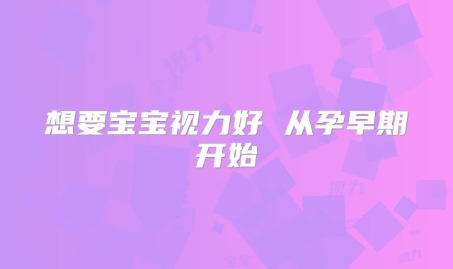 想要宝宝视力好 从孕早期开始