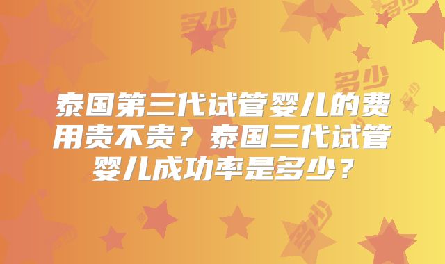 泰国第三代试管婴儿的费用贵不贵？泰国三代试管婴儿成功率是多少？