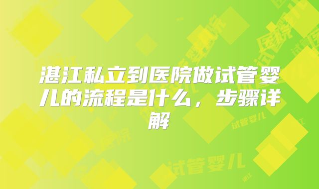 湛江私立到医院做试管婴儿的流程是什么，步骤详解