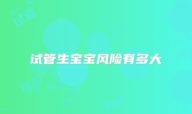 试管生宝宝风险有多大