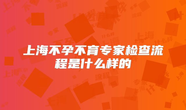 上海不孕不育专家检查流程是什么样的
