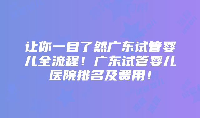 让你一目了然广东试管婴儿全流程！广东试管婴儿医院排名及费用！
