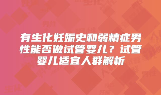 有生化妊娠史和弱精症男性能否做试管婴儿?试管婴儿适宜人群解析