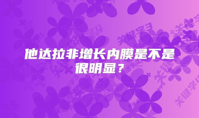 他达拉非增长内膜是不是很明显？