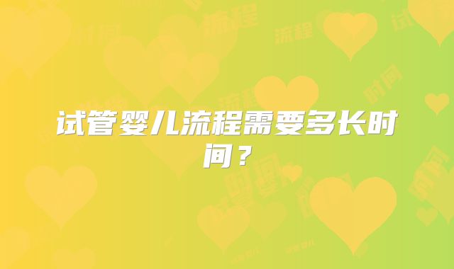 试管婴儿流程需要多长时间？