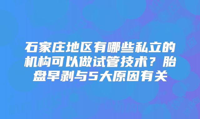 石家庄地区有哪些私立的机构可以做试管技术?胎盘早剥与5大原因有关