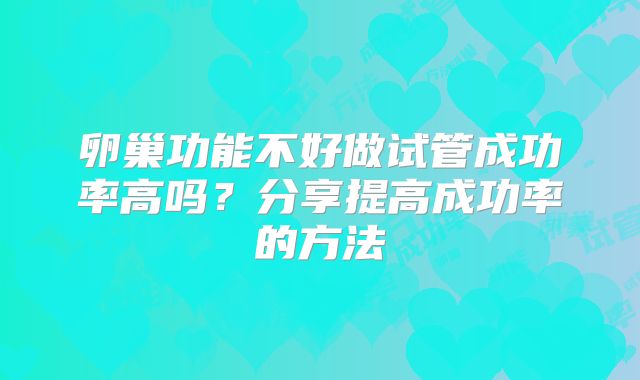 卵巢功能不好做试管成功率高吗？分享提高成功率的方法