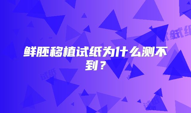鲜胚移植试纸为什么测不到？