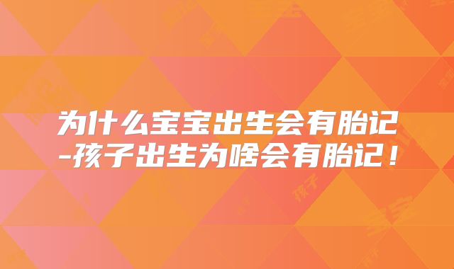 为什么宝宝出生会有胎记-孩子出生为啥会有胎记！
