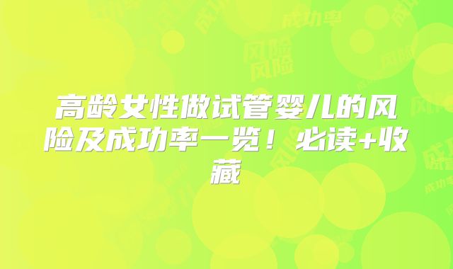 高龄女性做试管婴儿的风险及成功率一览！必读+收藏