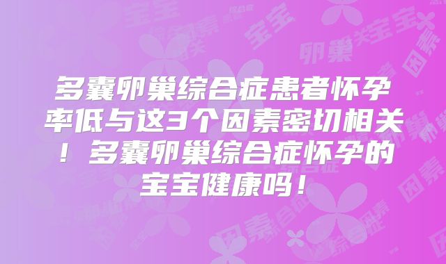 多囊卵巢综合症患者怀孕率低与这3个因素密切相关！多囊卵巢综合症怀孕的宝宝健康吗！