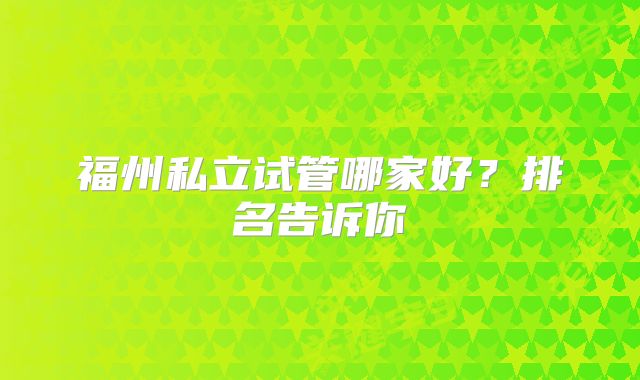 福州私立试管哪家好？排名告诉你