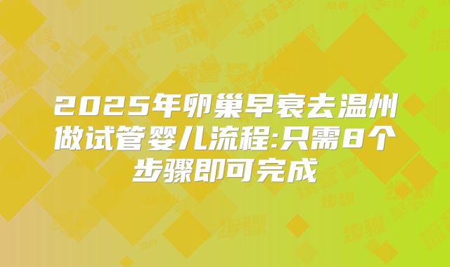 2025年卵巢早衰去温州做试管婴儿流程:只需8个步骤即可完成
