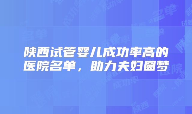 陕西试管婴儿成功率高的医院名单，助力夫妇圆梦