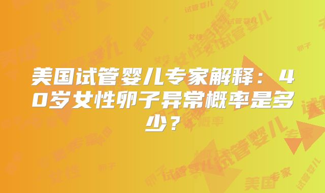 美国试管婴儿专家解释：40岁女性卵子异常概率是多少？
