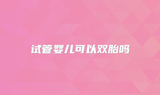 试管婴儿可以双胎吗