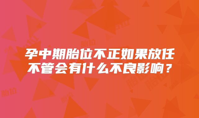 孕中期胎位不正如果放任不管会有什么不良影响?
