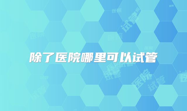 除了医院哪里可以试管