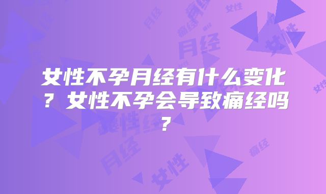 女性不孕月经有什么变化？女性不孕会导致痛经吗？