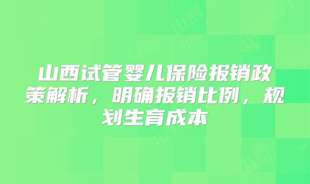 山西试管婴儿保险报销政策解析,明确报销比例,规划生育成本