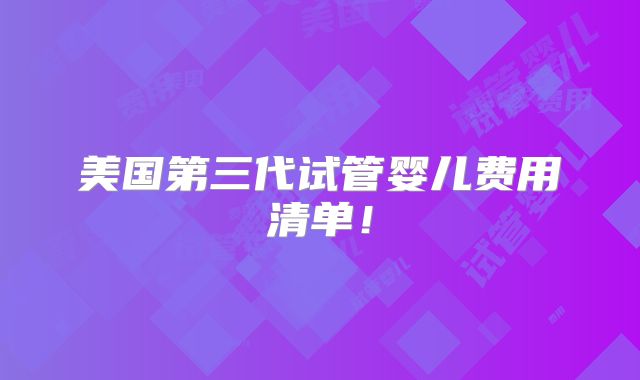 美国第三代试管婴儿费用清单!