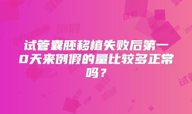 试管囊胚移植失败后第一0天来例假的量比较多正常吗？