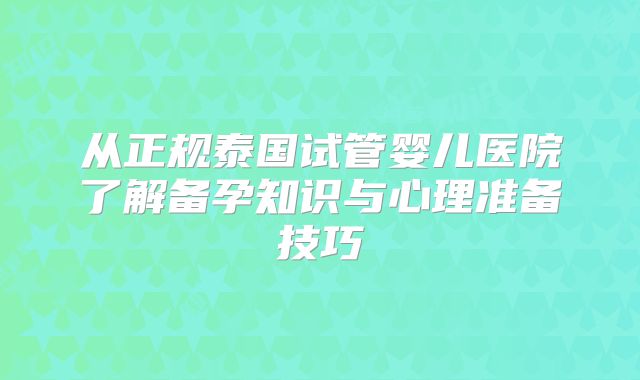 从正规泰国试管婴儿医院了解备孕知识与心理准备技巧