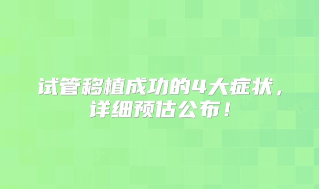 试管移植成功的4大症状,详细预估公布!