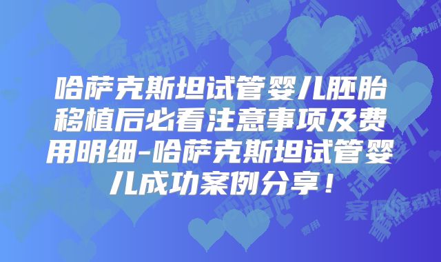 哈萨克斯坦试管婴儿胚胎移植后必看注意事项及费用明细-哈萨克斯坦试管婴儿成功案例分享!