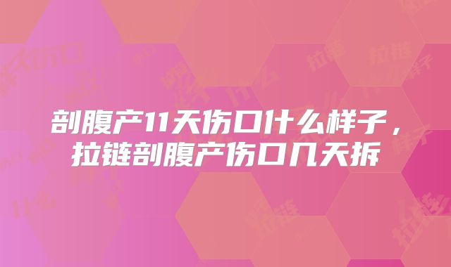 剖腹产11天伤口什么样子,拉链剖腹产伤口几天拆