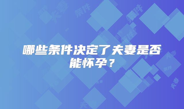 哪些条件决定了夫妻是否能怀孕？