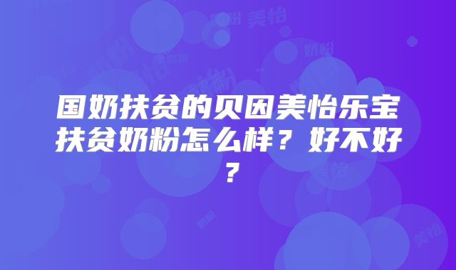 国奶扶贫的贝因美怡乐宝扶贫奶粉怎么样？好不好？