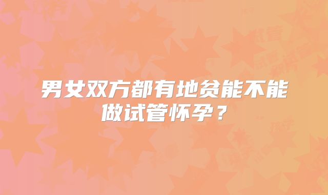 男女双方都有地贫能不能做试管怀孕？
