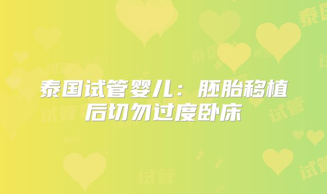 泰国试管婴儿:胚胎移植后切勿过度卧床