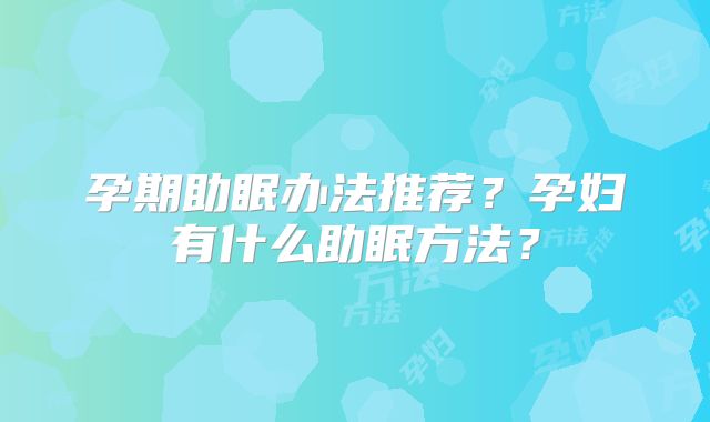 孕期助眠办法推荐？孕妇有什么助眠方法？