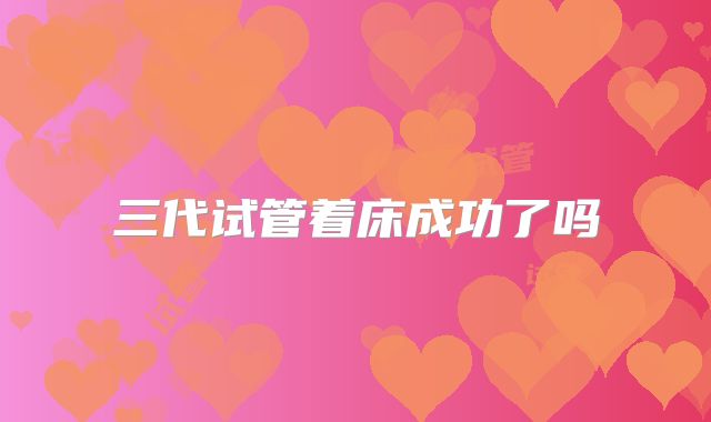 三代试管着床成功了吗