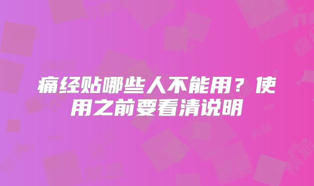 痛经贴哪些人不能用？使用之前要看清说明