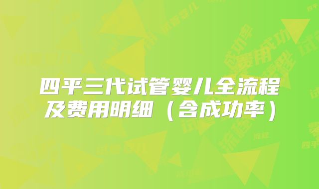 四平三代试管婴儿全流程及费用明细（含成功率）