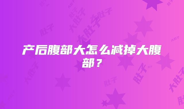 产后腹部大怎么减掉大腹部？