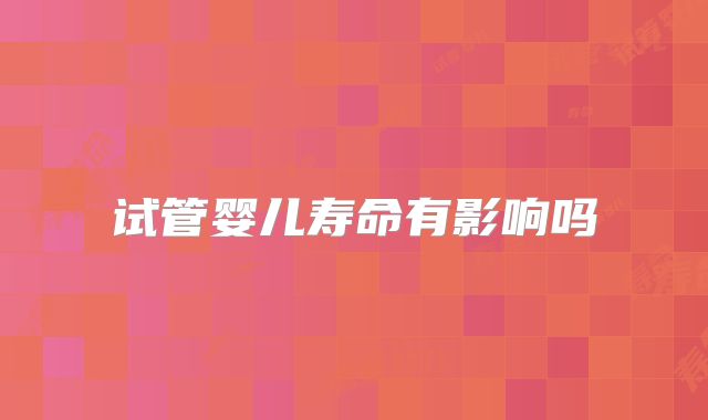 试管婴儿寿命有影响吗