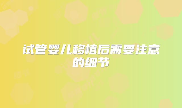 试管婴儿移植后需要注意的细节