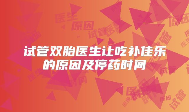 试管双胎医生让吃补佳乐的原因及停药时间