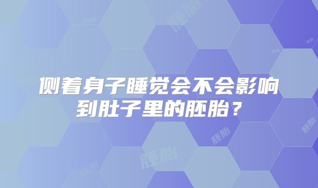 侧着身子睡觉会不会影响到肚子里的胚胎？