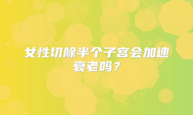 女性切除半个子宫会加速衰老吗？