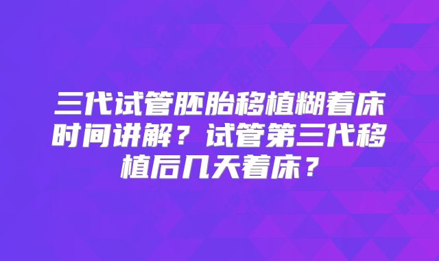 三代试管胚胎移植糊着床时间讲解?试管第三代移植后几天着床?